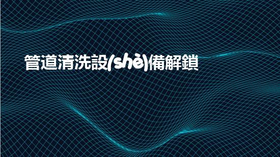 管道清洗設(shè)備解鎖河道通暢的秘密：提升水體流動(dòng)性的革新技術(shù)！